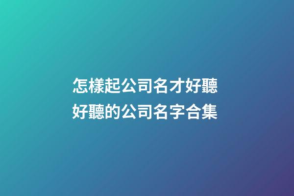怎樣起公司名才好聽 好聽的公司名字合集-第1張-公司起名-玄機派